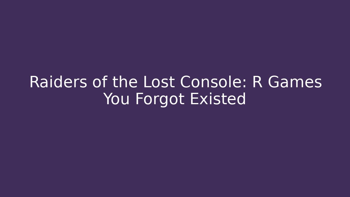 Raiders of the Lost Console: R Games You Forgot Existed