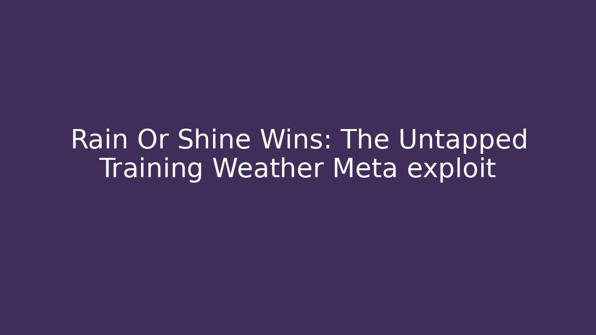 Rain Or Shine Wins: The Untapped Training Weather Meta exploit