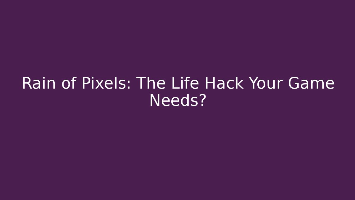 Rain of Pixels: The Life Hack Your Game Needs?