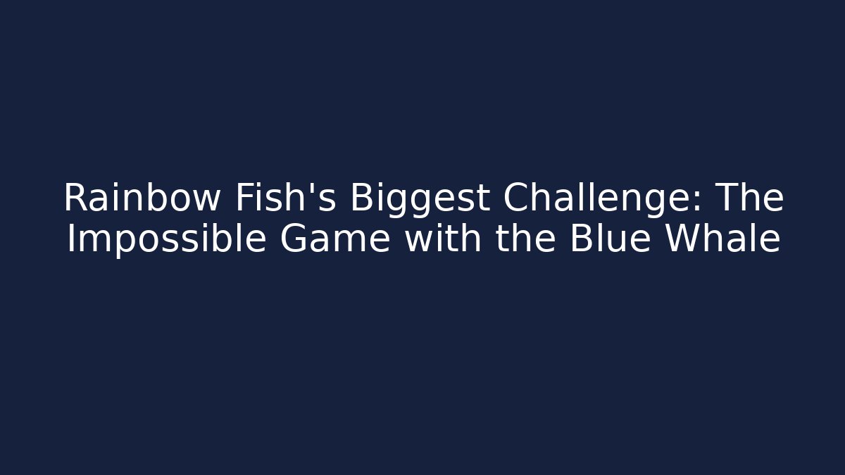 Rainbow Fish's Biggest Challenge: The Impossible Game with the Blue Whale