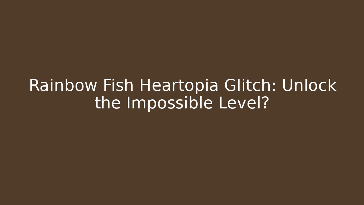 Rainbow Fish Heartopia Glitch: Unlock the Impossible Level?