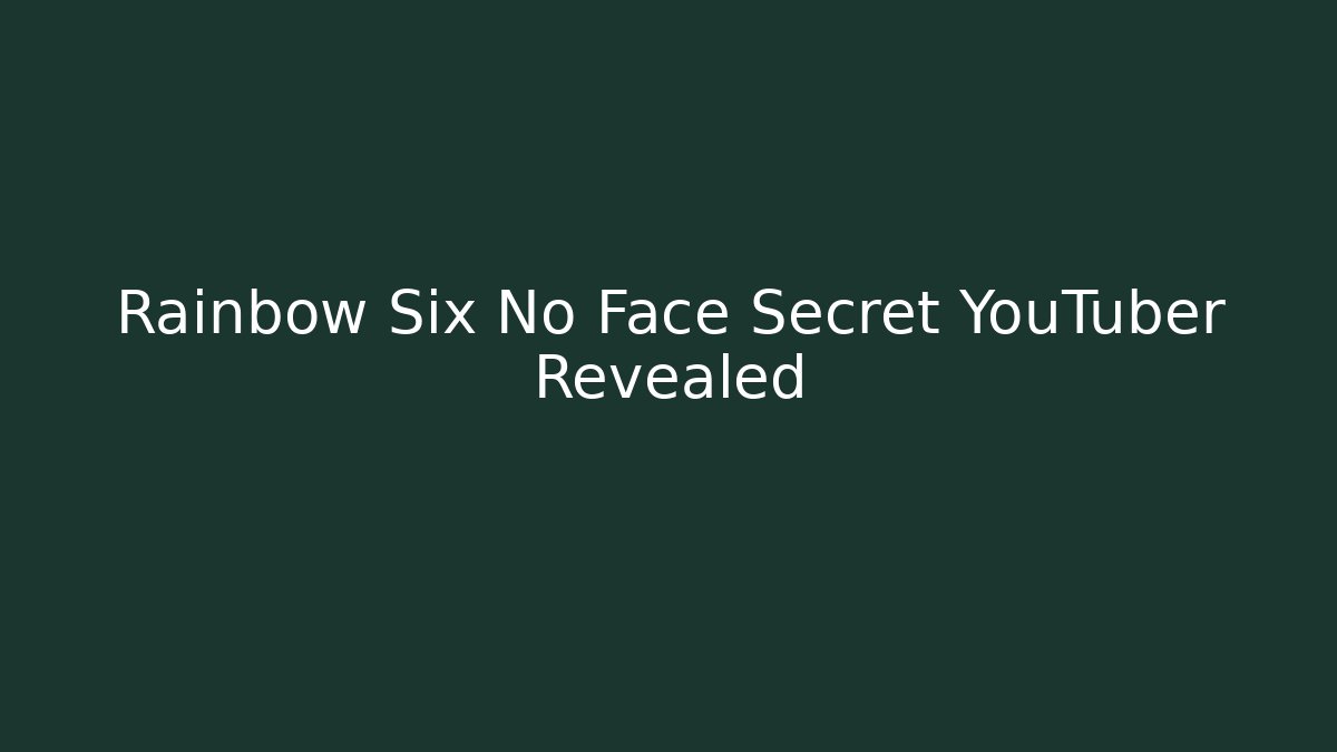 Rainbow Six No Face Secret YouTuber Revealed