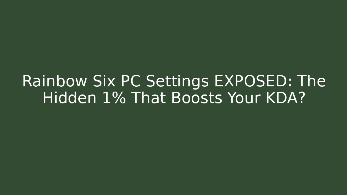 Rainbow Six PC Settings EXPOSED: The Hidden 1% That Boosts Your KDA?