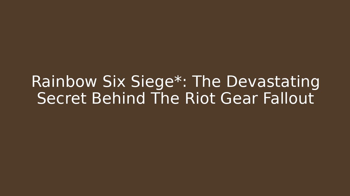 Rainbow Six Siege*: The Devastating Secret Behind The Riot Gear Fallout