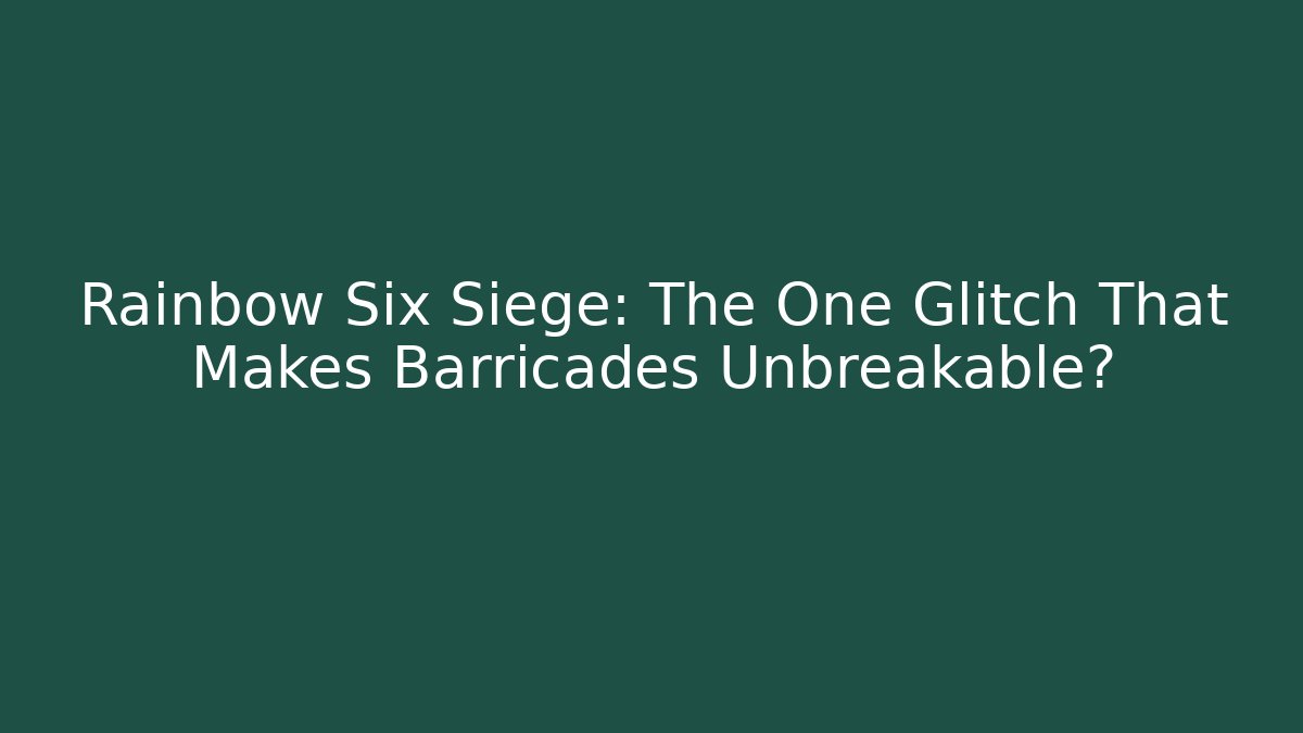 Rainbow Six Siege: The One Glitch That Makes Barricades Unbreakable?