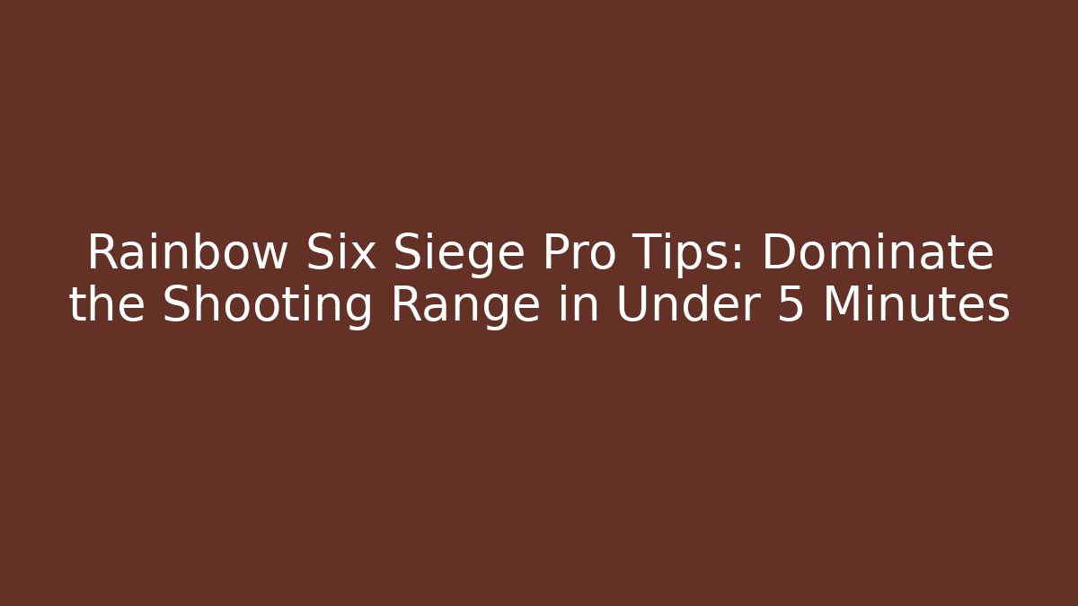 Rainbow Six Siege Pro Tips: Dominate the Shooting Range in Under 5 Minutes