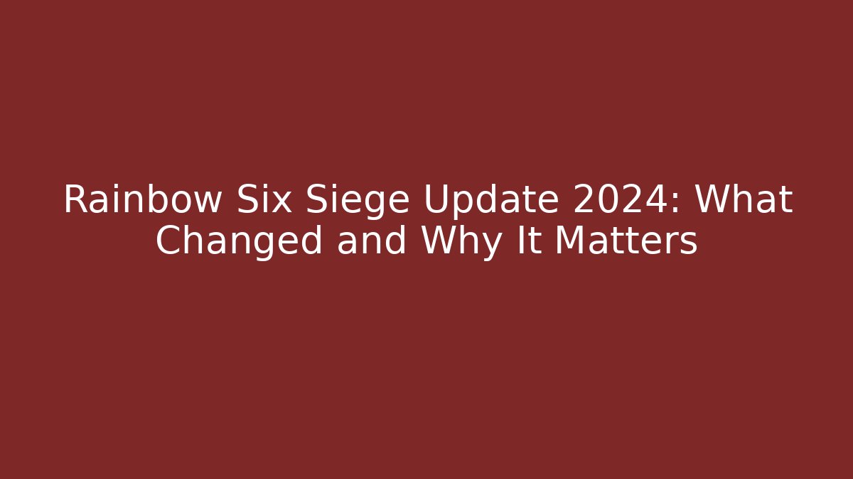 Rainbow Six Siege Update 2024: What Changed and Why It Matters