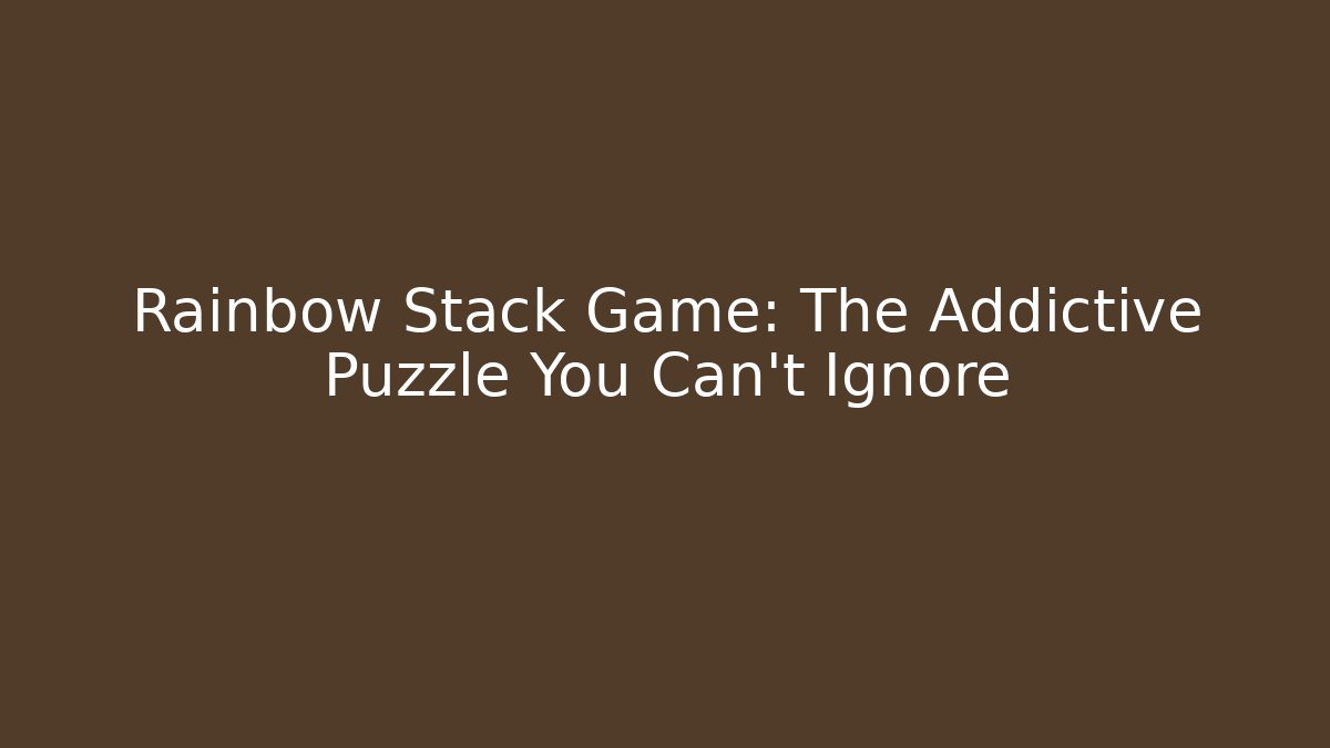 Rainbow Stack Game: The Addictive Puzzle You Can't Ignore