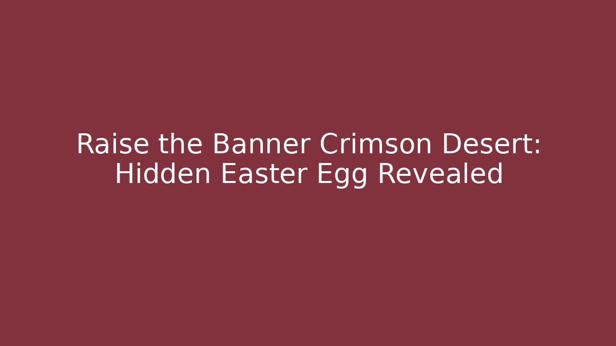 Raise the Banner Crimson Desert: Hidden Easter Egg Revealed
