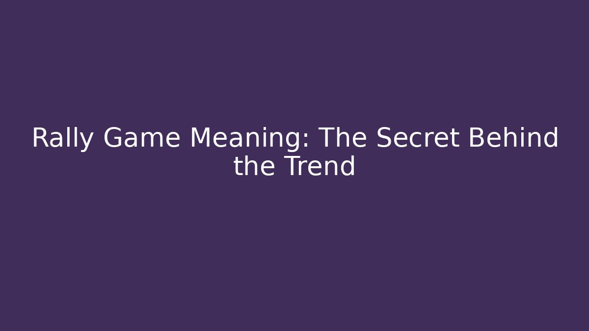 Rally Game Meaning: The Secret Behind the Trend