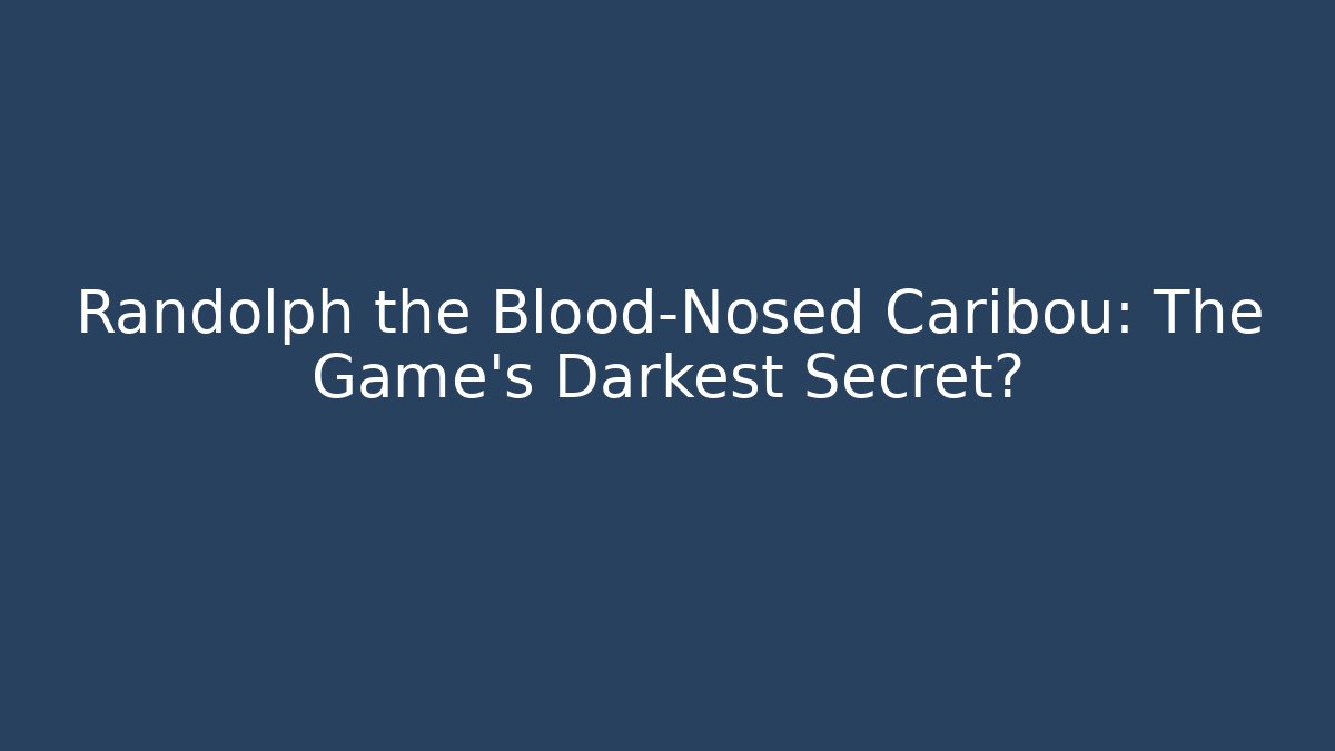 Randolph the Blood-Nosed Caribou: The Game's Darkest Secret?
