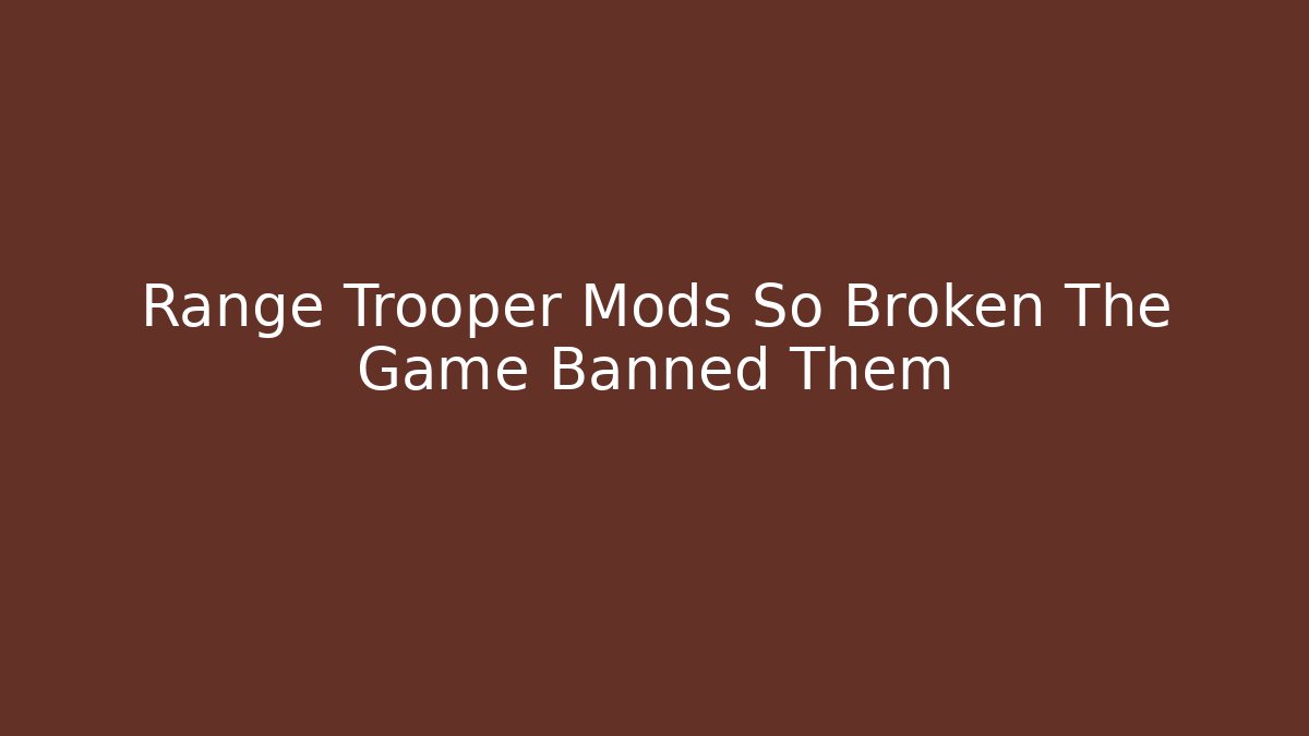 Range Trooper Mods So Broken The Game Banned Them