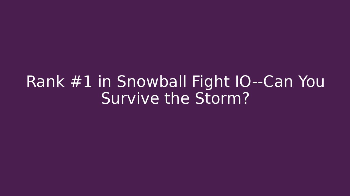 Rank #1 in Snowball Fight IO—Can You Survive the Storm?