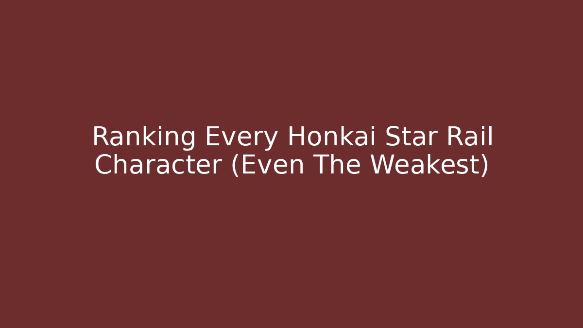 Ranking Every Honkai Star Rail Character (Even The Weakest)