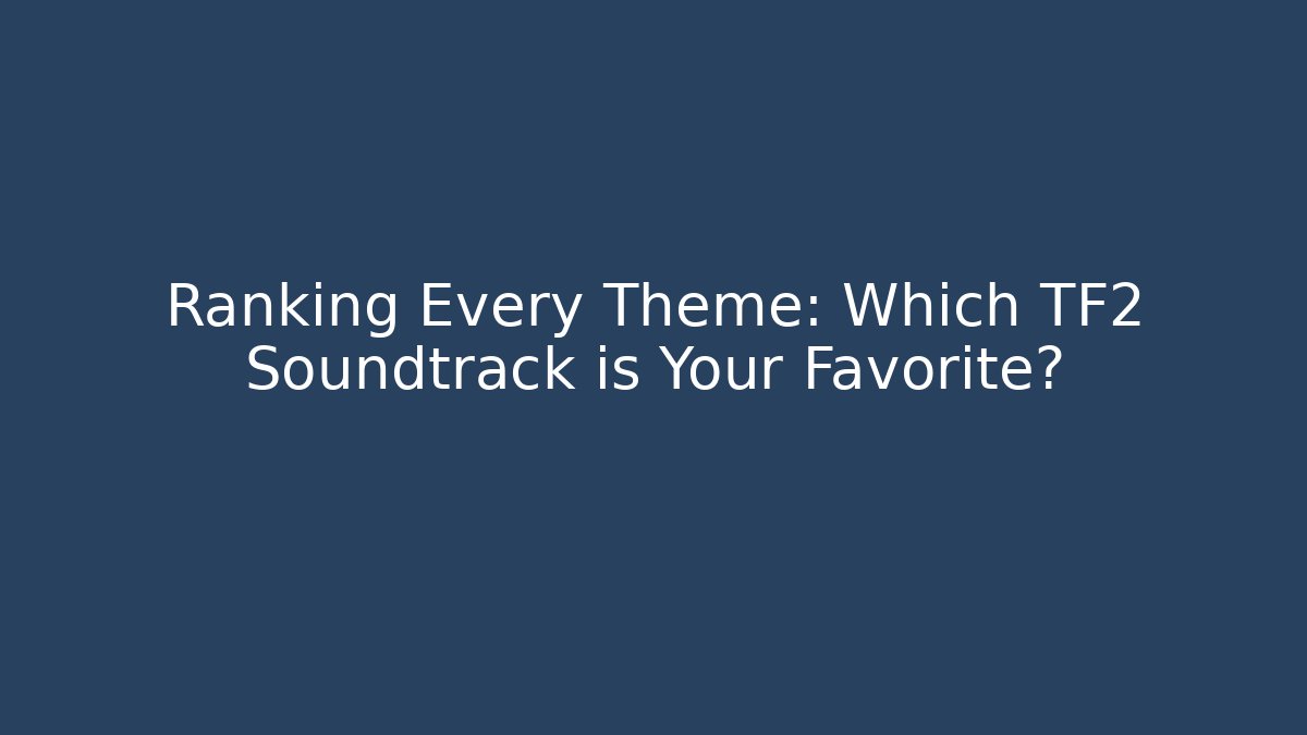 Ranking Every Theme: Which TF2 Soundtrack is Your Favorite?