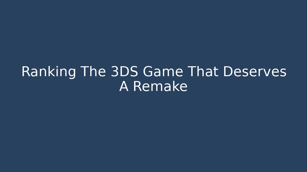 Ranking The 3DS Game That Deserves A Remake