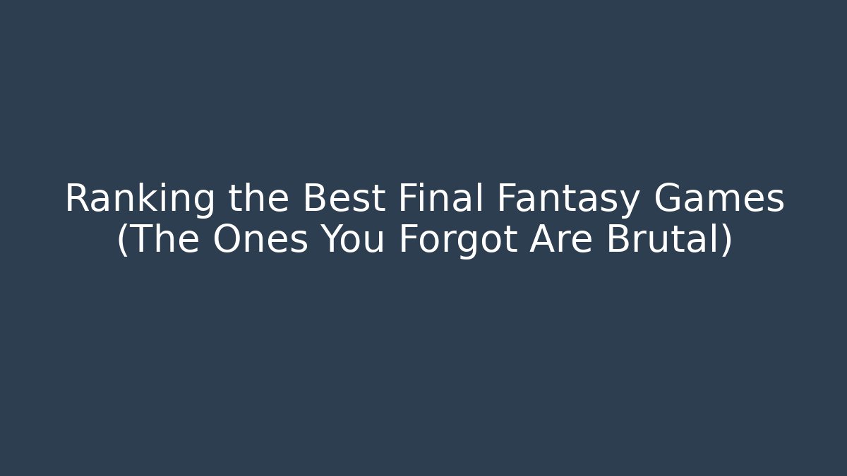 Ranking the Best Final Fantasy Games (The Ones You Forgot Are Brutal)