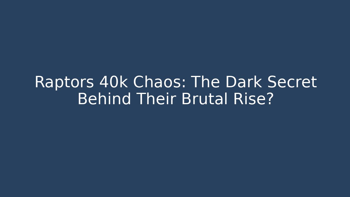 Raptors 40k Chaos: The Dark Secret Behind Their Brutal Rise?