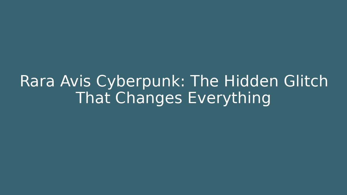 Rara Avis Cyberpunk: The Hidden Glitch That Changes Everything