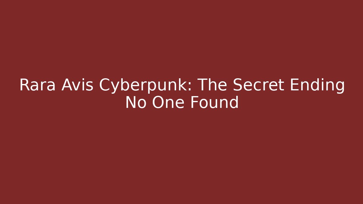 Rara Avis Cyberpunk: The Secret Ending No One Found