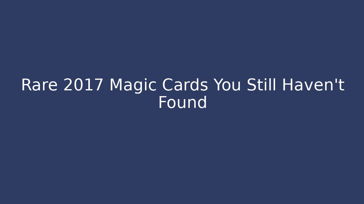 Rare 2017 Magic Cards You Still Haven't Found
