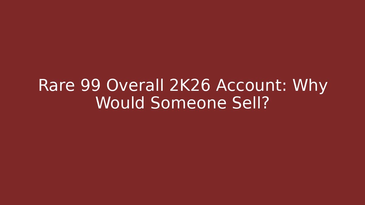 Rare 99 Overall 2K26 Account: Why Would Someone Sell?