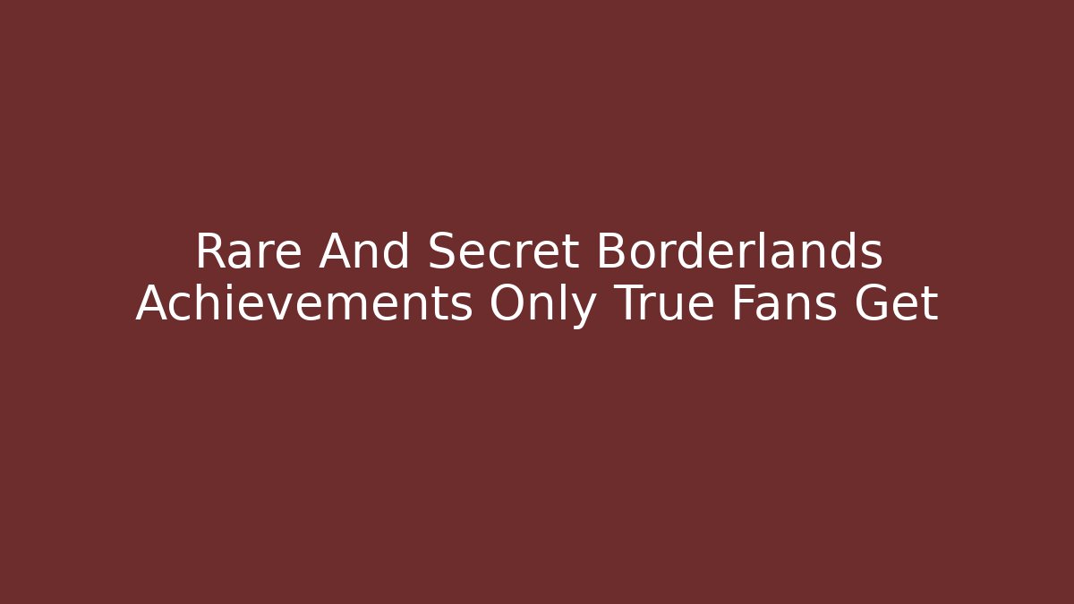 Rare And Secret Borderlands Achievements Only True Fans Get