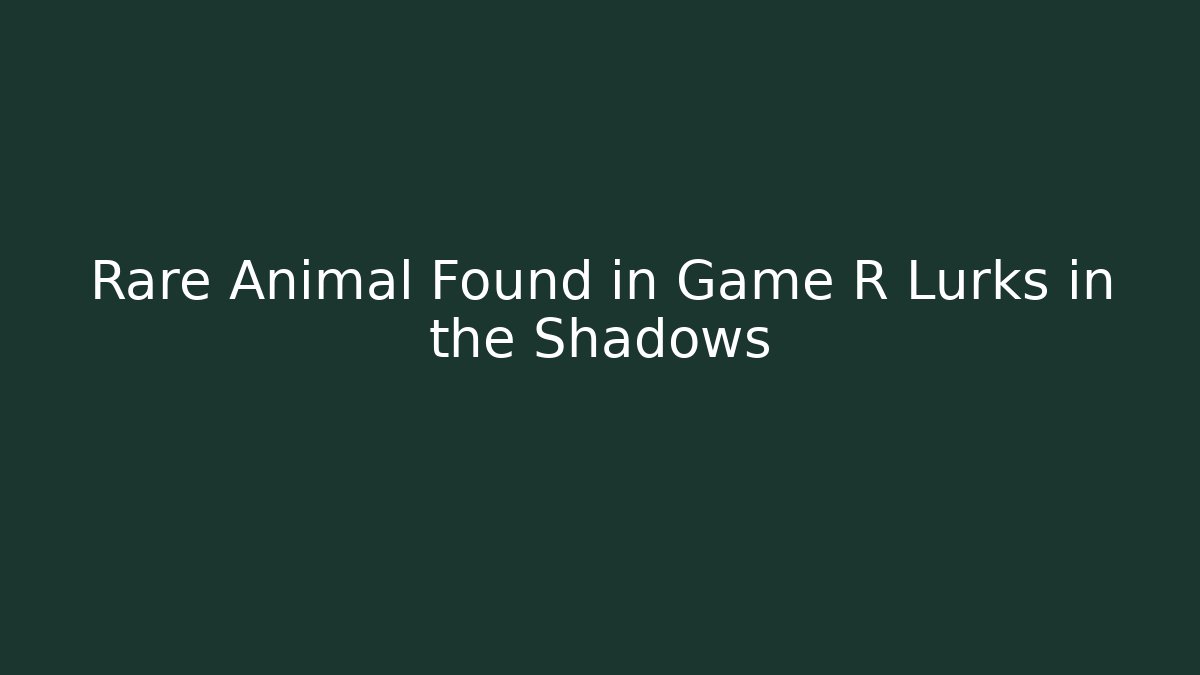 Rare Animal Found in Game R Lurks in the Shadows