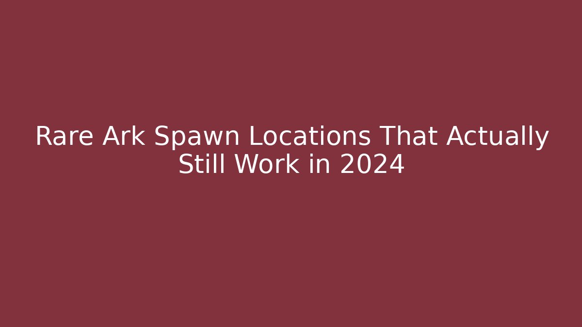 Rare Ark Spawn Locations That Actually Still Work in 2024