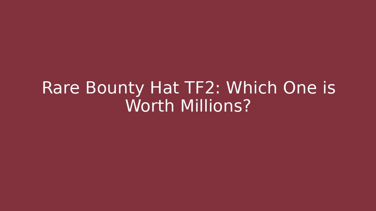 Rare Bounty Hat TF2: Which One is Worth Millions?