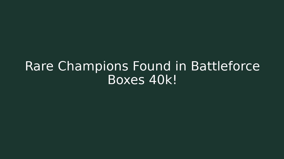 Rare Champions Found in Battleforce Boxes 40k!