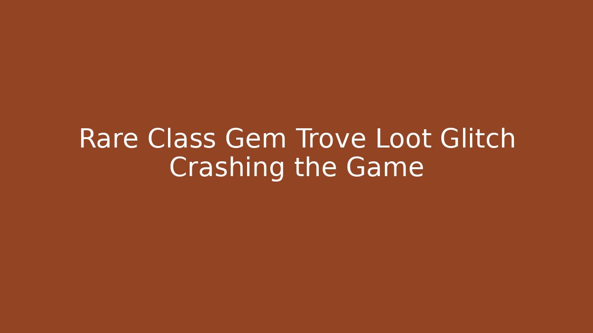 Rare Class Gem Trove Loot Glitch Crashing the Game