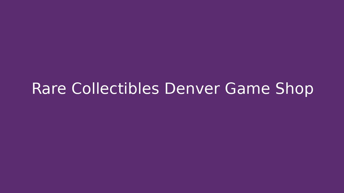 Rare Collectibles Denver Game Shop