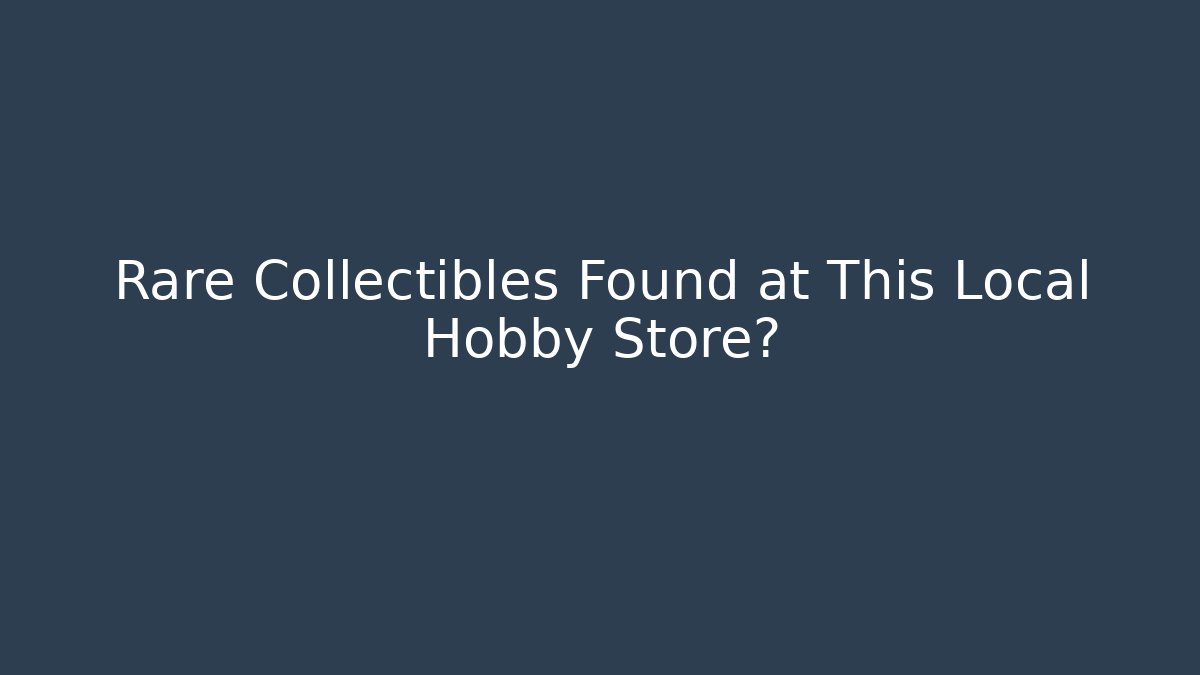 Rare Collectibles Found at This Local Hobby Store?