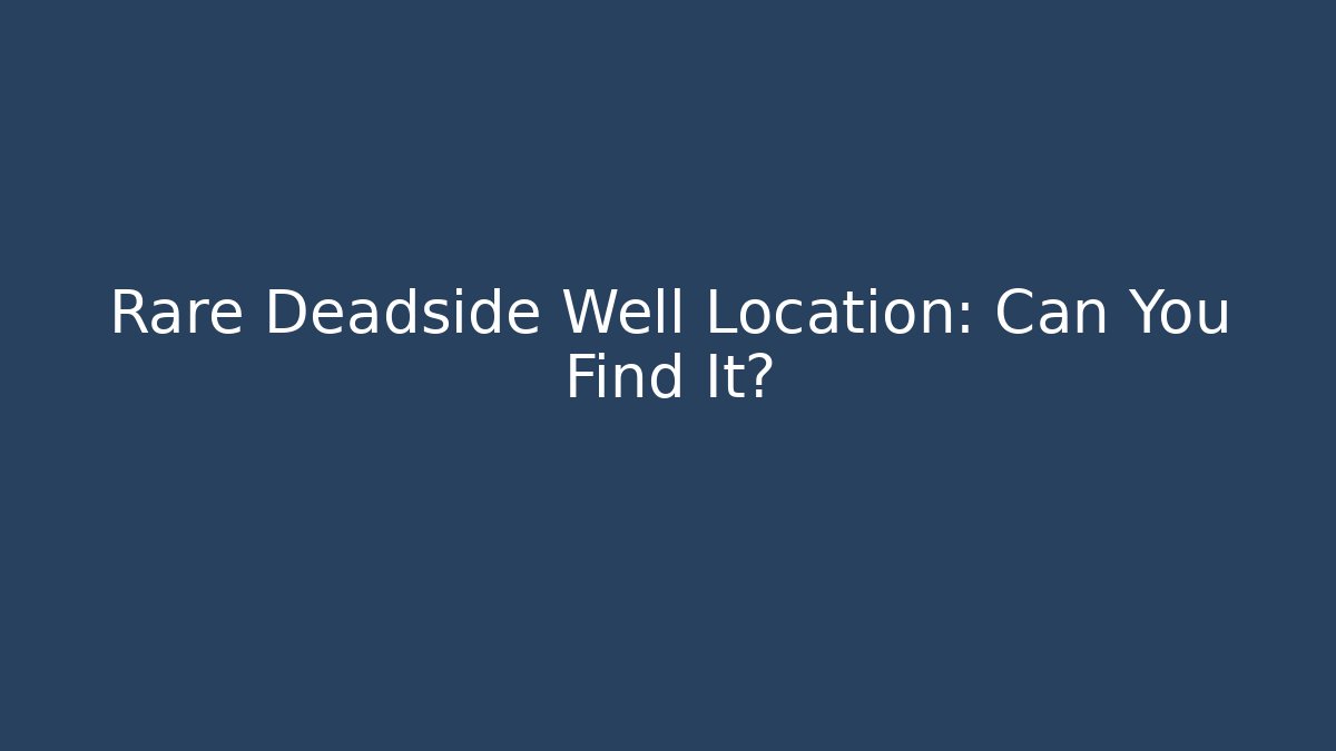 Rare Deadside Well Location: Can You Find It?