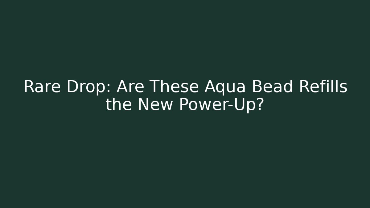 Rare Drop: Are These Aqua Bead Refills the New Power-Up?