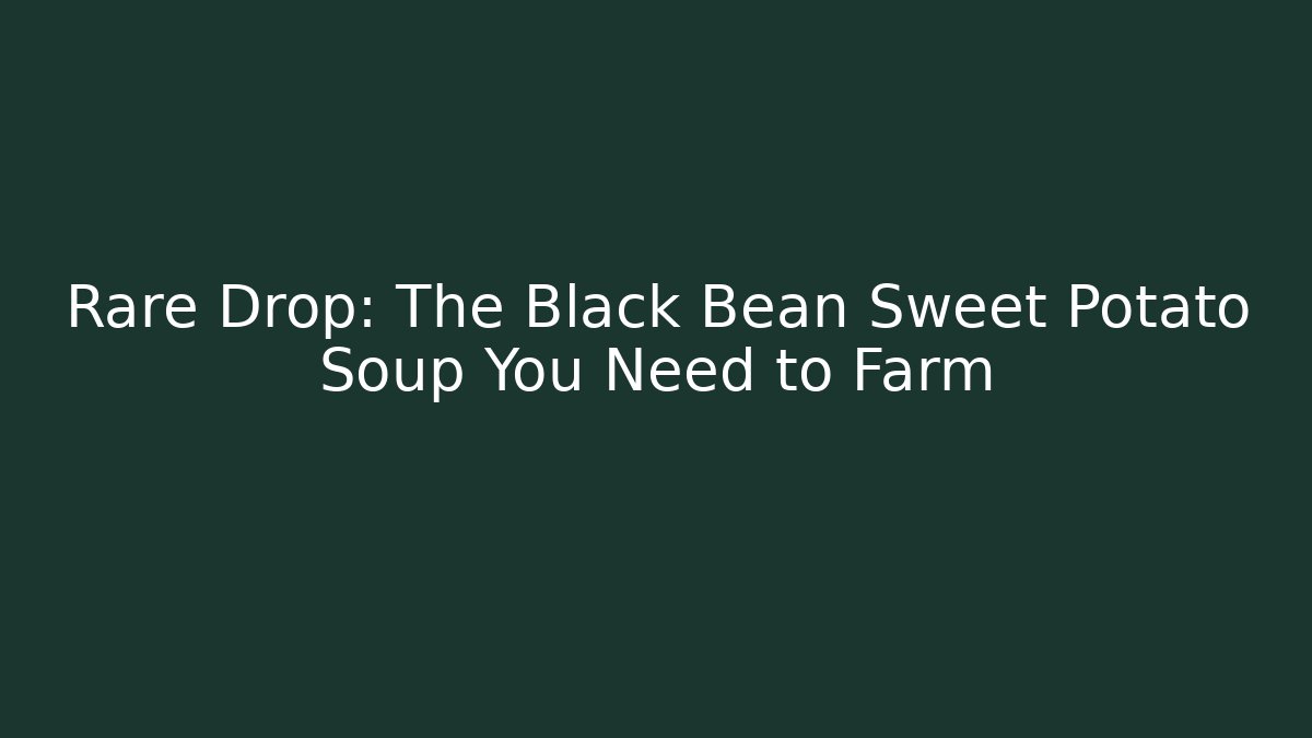 Rare Drop: The Black Bean Sweet Potato Soup You Need to Farm