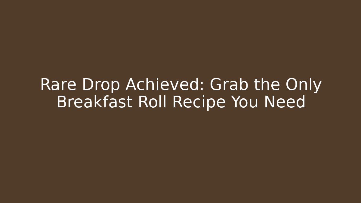 Rare Drop Achieved: Grab the Only Breakfast Roll Recipe You Need