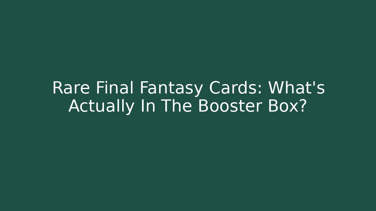Rare Final Fantasy Cards: What's Actually In The Booster Box?