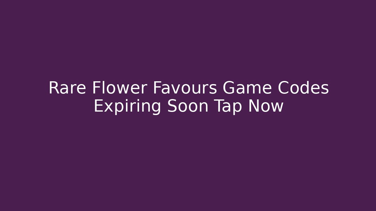 Rare Flower Favours Game Codes Expiring Soon Tap Now