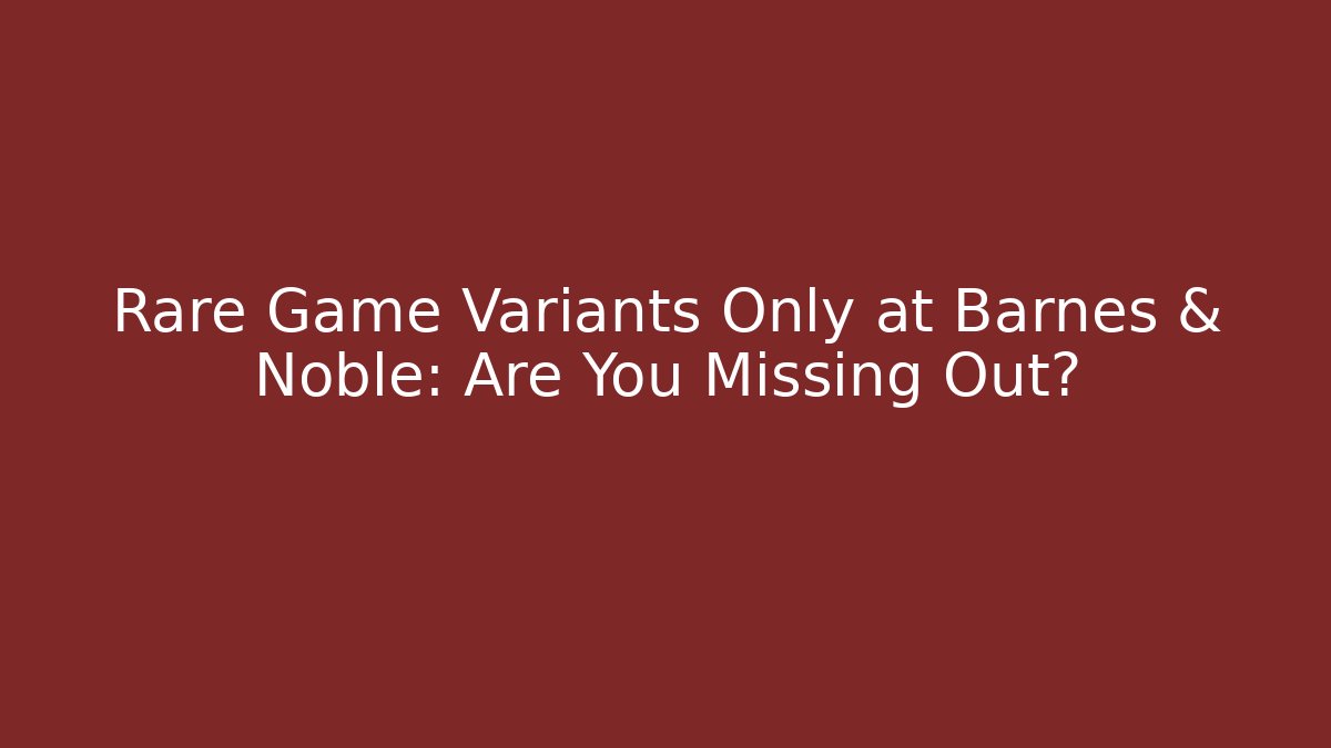 Rare Game Variants Only at Barnes & Noble: Are You Missing Out? - Método de Aprovação