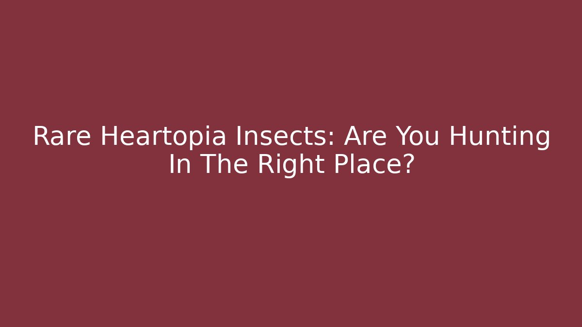 Rare Heartopia Insects: Are You Hunting In The Right Place? - Método de Aprovação