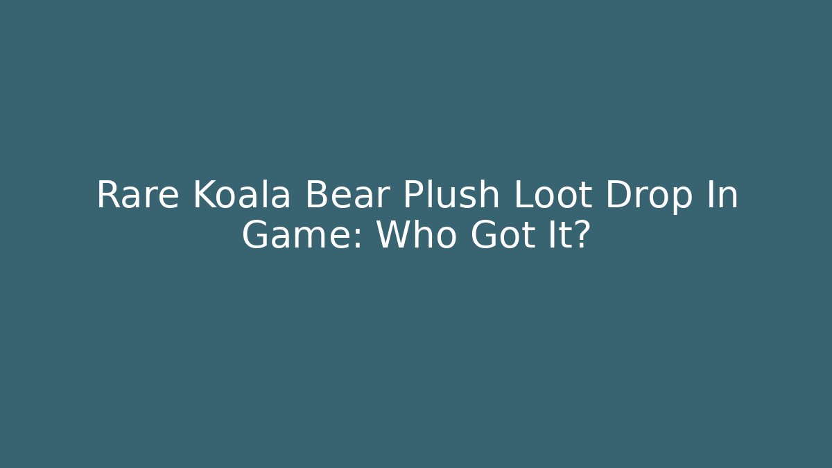 Rare Koala Bear Plush Loot Drop In Game: Who Got It?