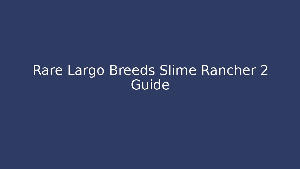 Rare Largo Breeds Slime Rancher 2 Guide - Método de Aprovação