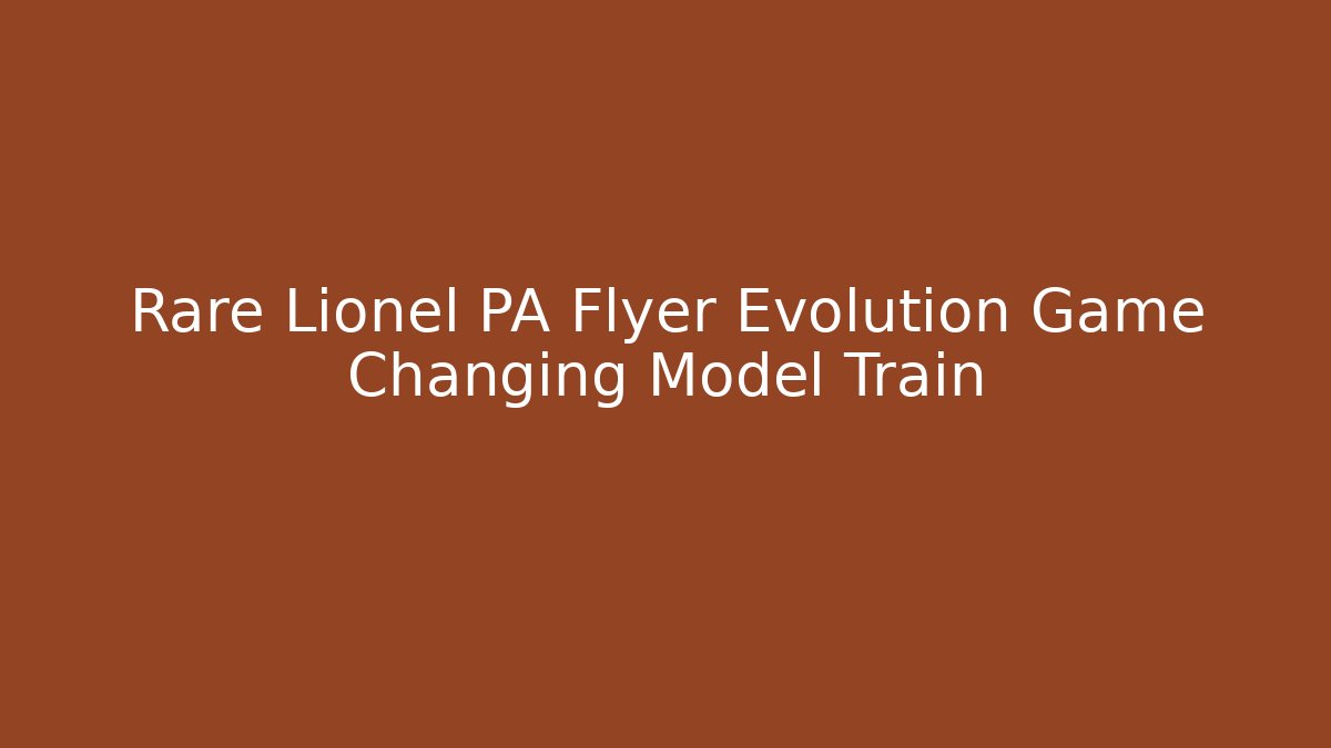 Rare Lionel PA Flyer Evolution Game Changing Model Train