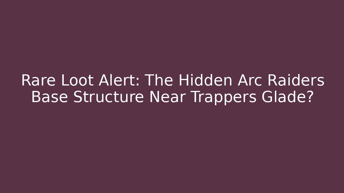Rare Loot Alert: The Hidden Arc Raiders Base Structure Near Trappers Glade?