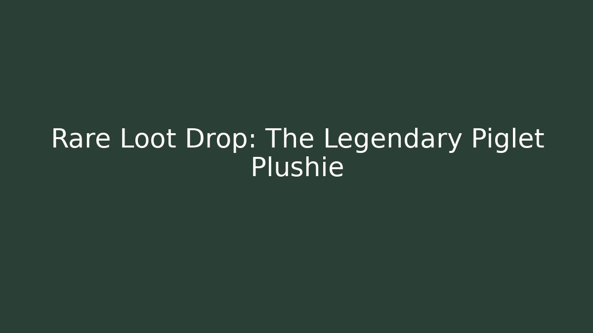 Rare Loot Drop: The Legendary Piglet Plushie