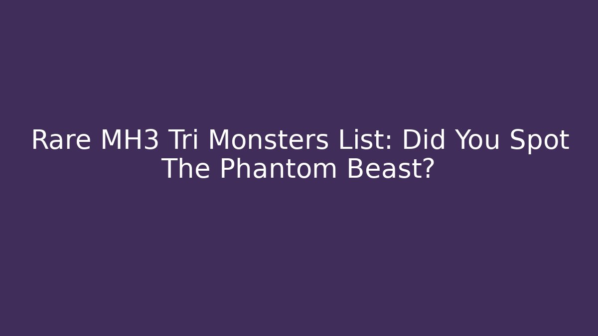 Rare MH3 Tri Monsters List: Did You Spot The Phantom Beast? - Método de Aprovação