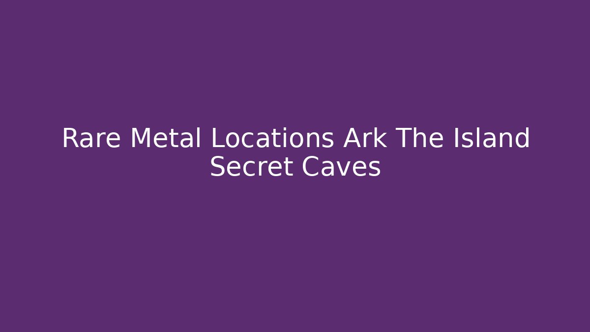 Rare Metal Locations Ark The Island Secret Caves