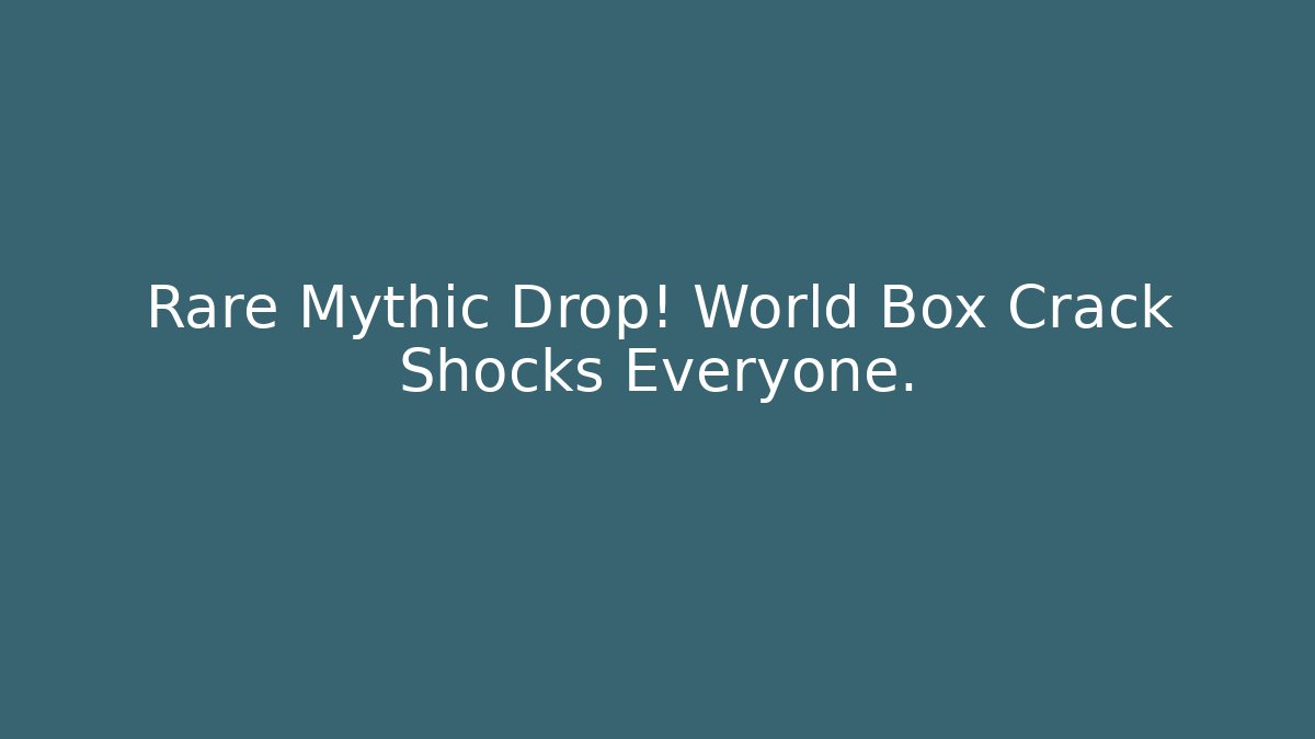Rare Mythic Drop! World Box Crack Shocks Everyone.